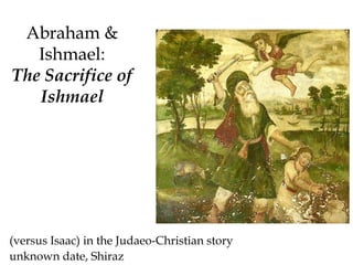 Abraham &
Ishmael:
The Sacrifice of
Ishmael
(versus Isaac) in the Judaeo-Christian story
unknown date, Shiraz
 