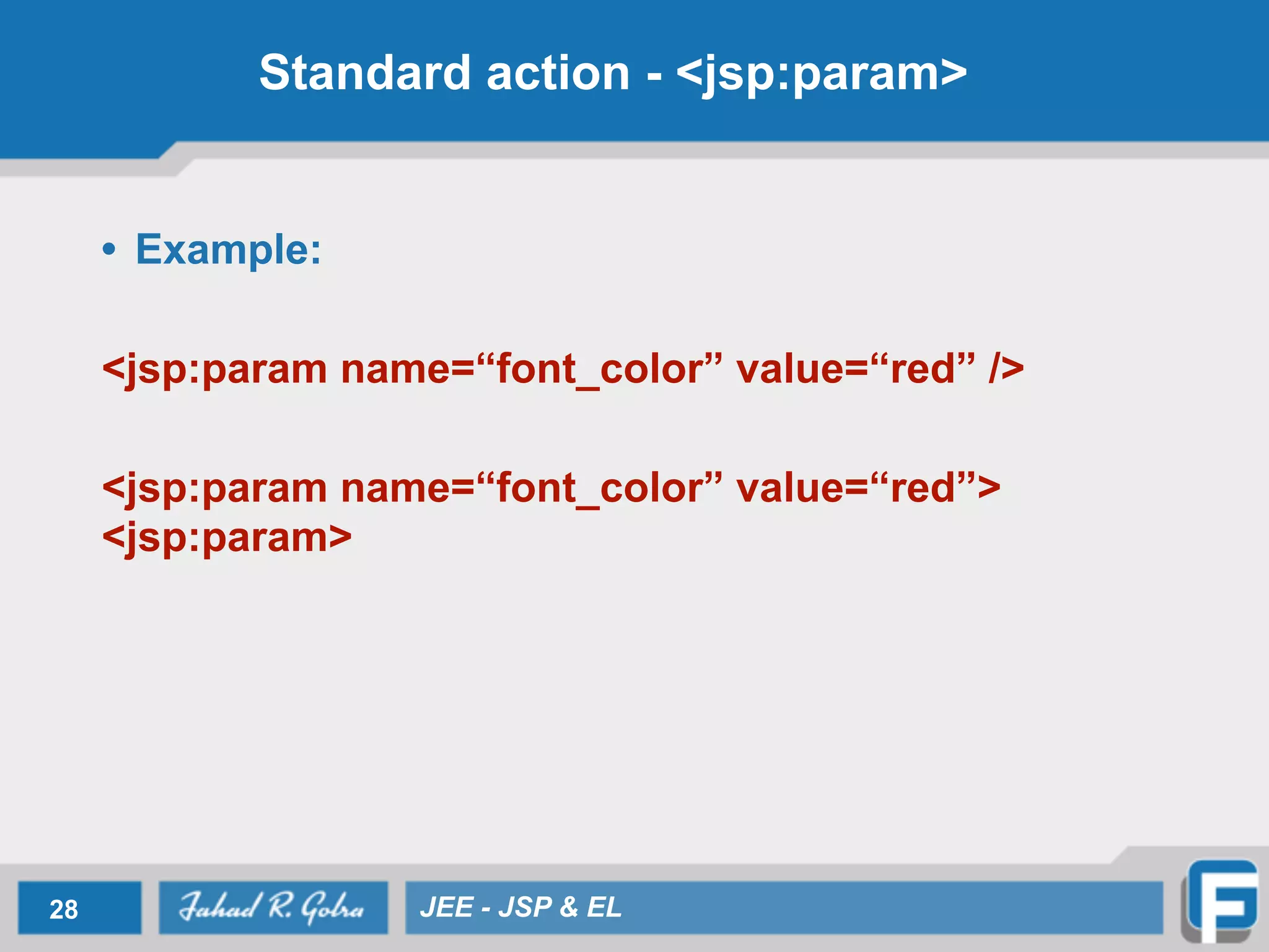 Standard action - <jsp:param>
• Example:
!
<jsp:param name=“font_color” value=“red” />
!
<jsp:param name=“font_color” value=“red”>
<jsp:param>
28 JEE - JSP & EL
 