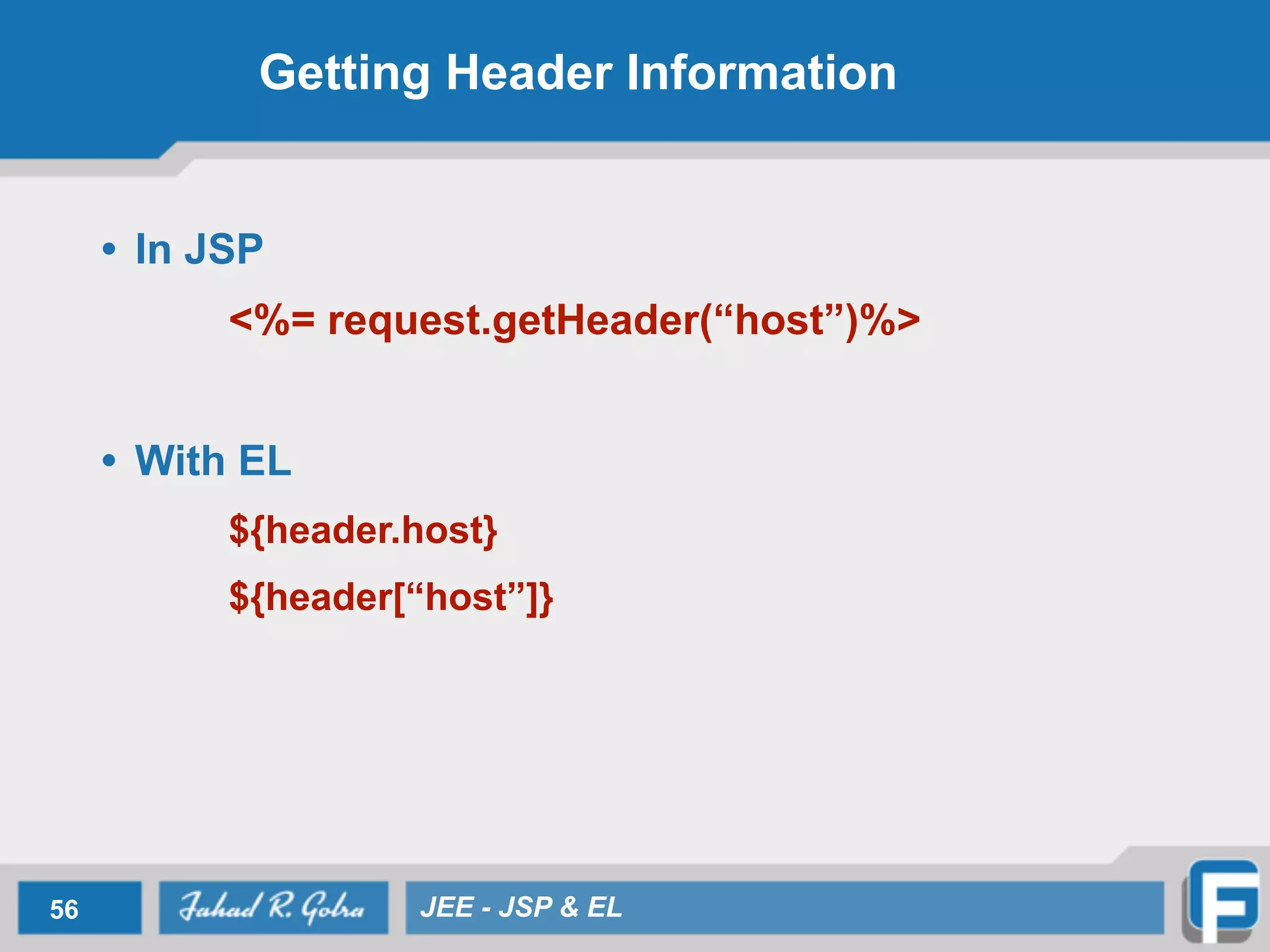 Getting Header Information
• In JSP
<%= request.getHeader(“host”)%>
!
• With EL
${header.host}
${header[“host”]}
56 JEE - JSP & EL
 