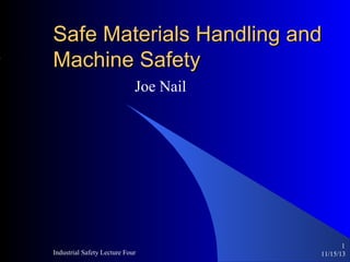 Safe Materials Handling and
Machine Safety
Joe Nail

Industrial Safety Lecture Four

1
11/15/13

 