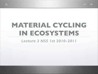 MATERIAL CYCLING
 IN ECOSYSTEMS
  Lecture 3 NS5 1st 2010-2011
 
