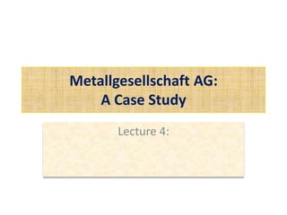 Metallgesellschaft AG:
A Case Study
Lecture 4:
 