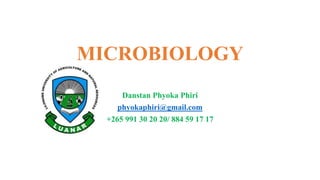 MICROBIOLOGY
Danstan Phyoka Phiri
phyokaphiri@gmail.com
+265 991 30 20 20/ 884 59 17 17
 