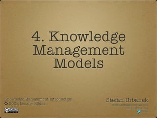 4. Knowledge
Management
Models
Knowledge Management Introduction
2008 Lecture Slides
Stefan Urbanek
stefan.urbanek@gmail.com
http://stiivi.com
Stiivi
 