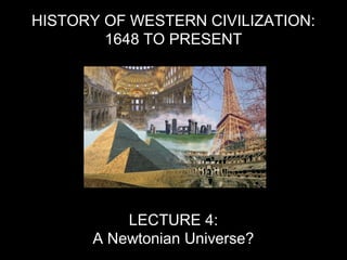 HISTORY OF WESTERN CIVILIZATION:
1648 TO PRESENT
LECTURE 4:
A Newtonian Universe?
 