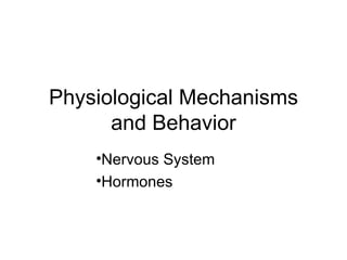Physiological Mechanisms
      and Behavior
    •Nervous System
    •Hormones
 