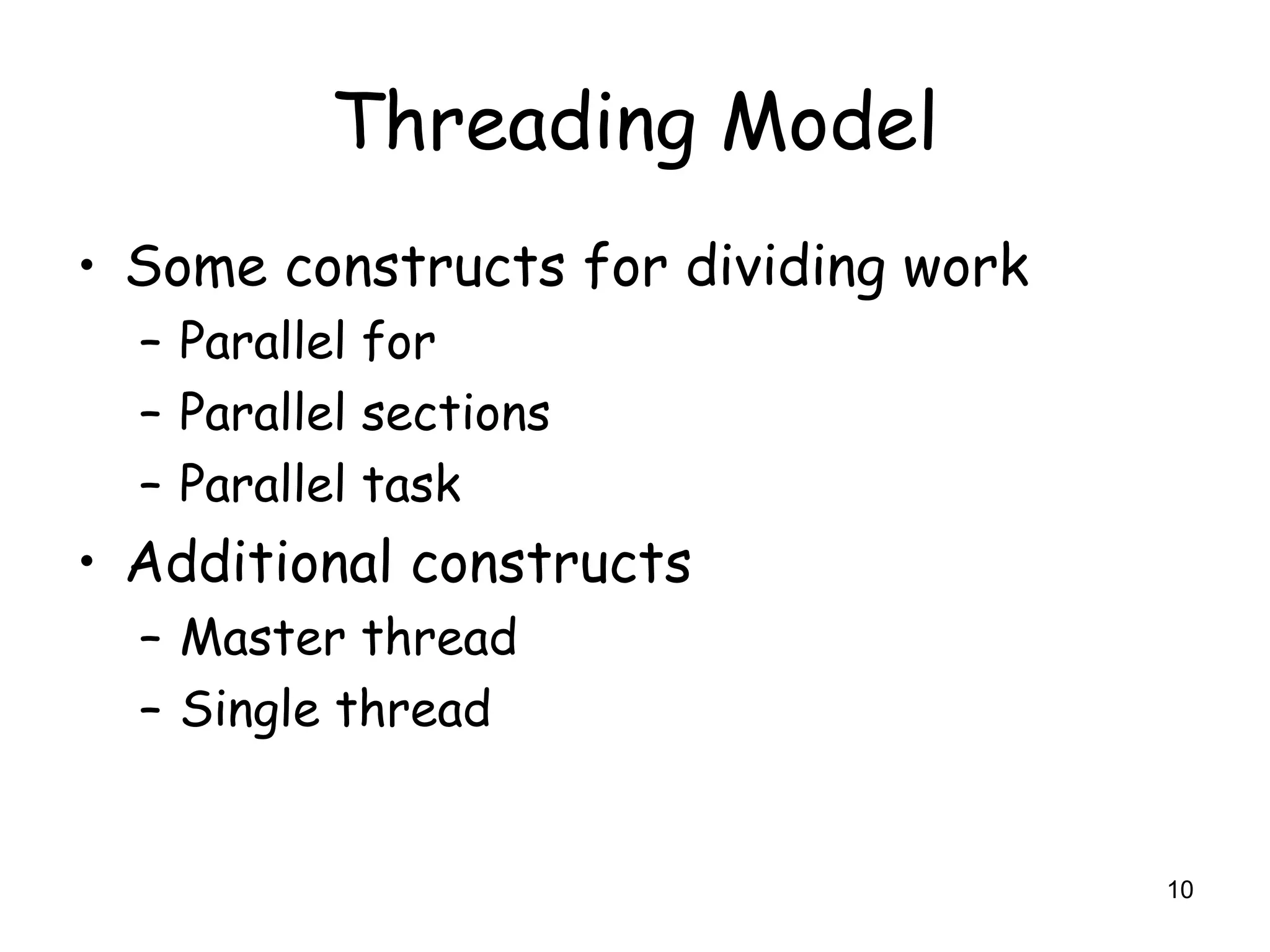 10
Threading Model
• Some constructs for dividing work
– Parallel for
– Parallel sections
– Parallel task
• Additional constructs
– Master thread
– Single thread
 