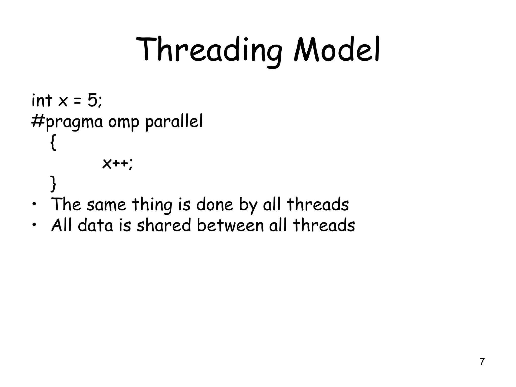 7
Threading Model
int x = 5;
#pragma omp parallel
{
x++;
}
• The same thing is done by all threads
• All data is shared between all threads
 