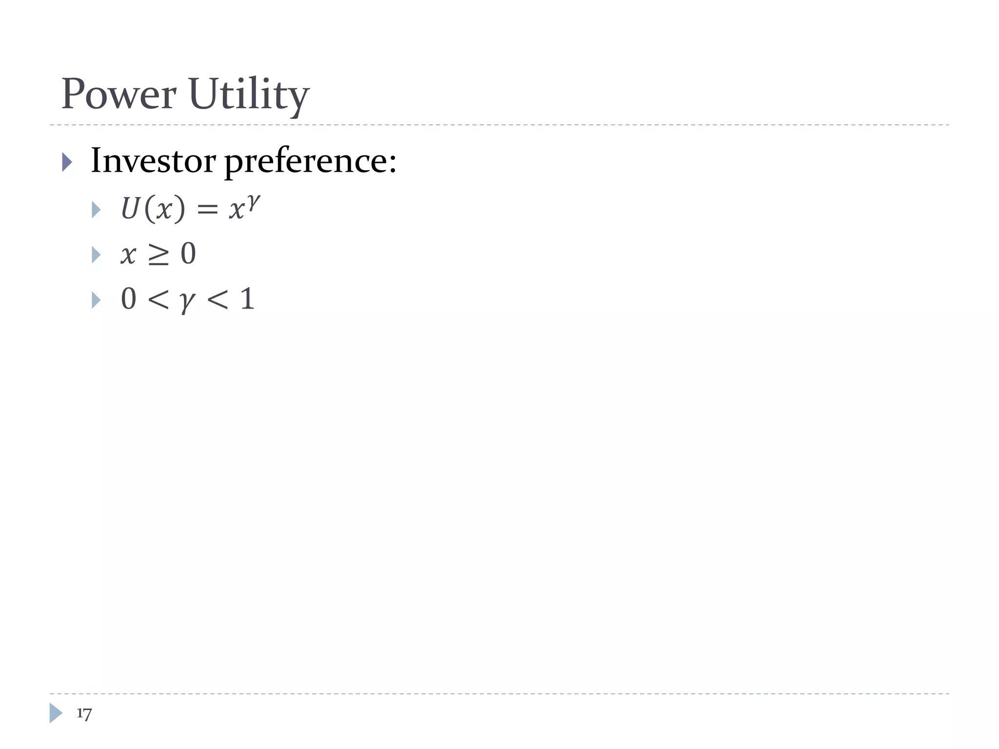 Power Utility
 Investor preference:
 𝑈 𝑥 = 𝑥 𝛾
 𝑥 ≥ 0
 0 < 𝛾 < 1
17
 