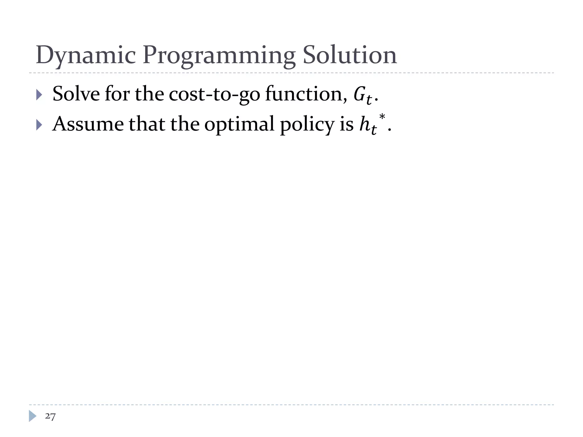 Dynamic Programming Solution
 Solve for the cost-to-go function, 𝐺𝑡.
 Assume that the optimal policy is ℎ 𝑡
∗
.
27
 