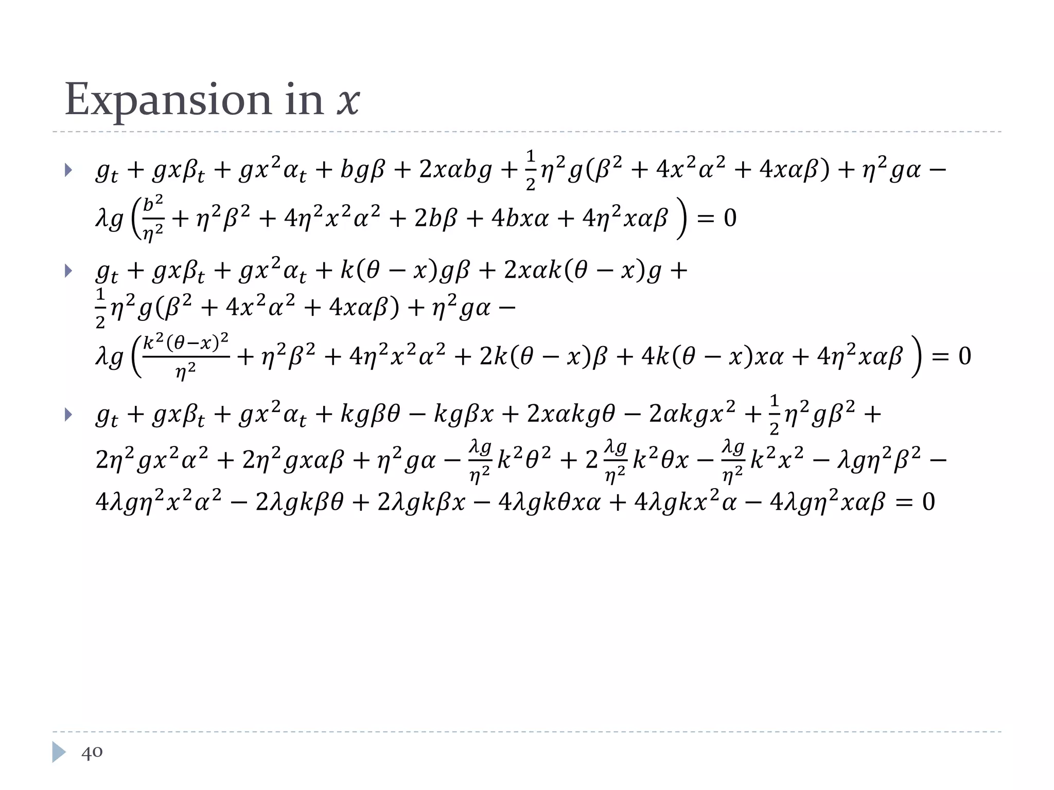 Expansion in 𝑥
 𝑔𝑡 + 𝑔𝑔𝛽𝑡 + 𝑔𝑥2
𝛼 𝑡 + 𝑏𝑏𝛽 + 2𝑥𝑥𝑏𝑏 +
1
2
𝜂2
𝑔 𝛽2
+ 4𝑥2
𝛼2
+ 4𝑥𝑥𝑥 + 𝜂2
𝑔𝑔 −
𝜆𝑔
𝑏2
𝜂2 + 𝜂2
𝛽2
+ 4𝜂2
𝑥2
𝛼2
+ 2𝑏𝑏 + 4𝑏𝑏𝑏 + 4𝜂2
𝑥𝑥𝑥 = 0
 𝑔𝑡 + 𝑔𝑔𝛽𝑡 + 𝑔𝑥2
𝛼 𝑡 + 𝑘 𝜃 − 𝑥 𝑔𝛽 + 2𝑥𝑥𝑘 𝜃 − 𝑥 𝑔 +
1
2
𝜂2 𝑔 𝛽2 + 4𝑥2 𝛼2 + 4𝑥𝑥𝑥 + 𝜂2 𝑔𝑔 −
𝜆𝑔
𝑘2 𝜃−𝑥 2
𝜂2 + 𝜂2
𝛽2
+ 4𝜂2
𝑥2
𝛼2
+ 2𝑘 𝜃 − 𝑥 𝛽 + 4𝑘 𝜃 − 𝑥 𝑥𝑥 + 4𝜂2
𝑥𝑥𝑥 = 0
 𝑔𝑡 + 𝑔𝑔𝛽𝑡 + 𝑔𝑥2
𝛼 𝑡 + 𝑘𝑘𝛽𝛽 − 𝑘𝑘𝛽𝑥 + 2𝑥𝑥𝑘𝑘𝜃 − 2𝛼𝑘𝑘𝑥2
+
1
2
𝜂2
𝑔𝛽2
+
2𝜂2
𝑔𝑥2
𝛼2
+ 2𝜂2
𝑔𝑔𝑔𝑔 + 𝜂2
𝑔𝑔 −
𝜆𝑔
𝜂2 𝑘2
𝜃2
+ 2
𝜆𝑔
𝜂2 𝑘2
𝜃𝑥 −
𝜆𝑔
𝜂2 𝑘2
𝑥2
− 𝜆𝑔𝜂2
𝛽2
−
4𝜆𝑔𝜂2
𝑥2
𝛼2
− 2𝜆𝑔𝑔𝛽𝛽 + 2𝜆𝑔𝑔𝛽𝑥 − 4𝜆𝑔𝑔𝜃𝜃𝜃 + 4𝜆𝑔𝑔𝑥2
𝛼 − 4𝜆𝑔𝜂2
𝑥𝑥𝑥 = 0
40
 