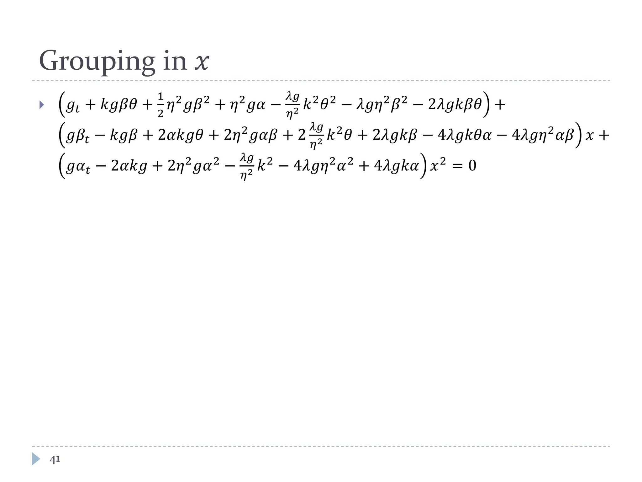 Grouping in 𝑥
 𝑔𝑡 + 𝑘𝑘𝛽𝛽 +
1
2
𝜂2
𝑔𝛽2
+ 𝜂2
𝑔𝑔 −
𝜆𝑔
𝜂2 𝑘2
𝜃2
− 𝜆𝑔𝜂2
𝛽2
− 2𝜆𝑔𝑔𝛽𝛽 +
𝑔𝛽𝑡 − 𝑘𝑘𝛽 + 2𝛼𝑘𝑘𝜃 + 2𝜂2
𝑔𝑔𝑔 + 2
𝜆𝑔
𝜂2 𝑘2
𝜃 + 2𝜆𝑔𝑔𝛽 − 4𝜆𝑔𝑔𝜃𝜃 − 4𝜆𝑔𝜂2
𝛼𝛼 𝑥 +
𝑔𝛼 𝑡 − 2𝛼𝑘𝑘 + 2𝜂2
𝑔𝛼2
−
𝜆𝑔
𝜂2 𝑘2
− 4𝜆𝑔𝜂2
𝛼2
+ 4𝜆𝑔𝑔𝛼 𝑥2
= 0
41
 