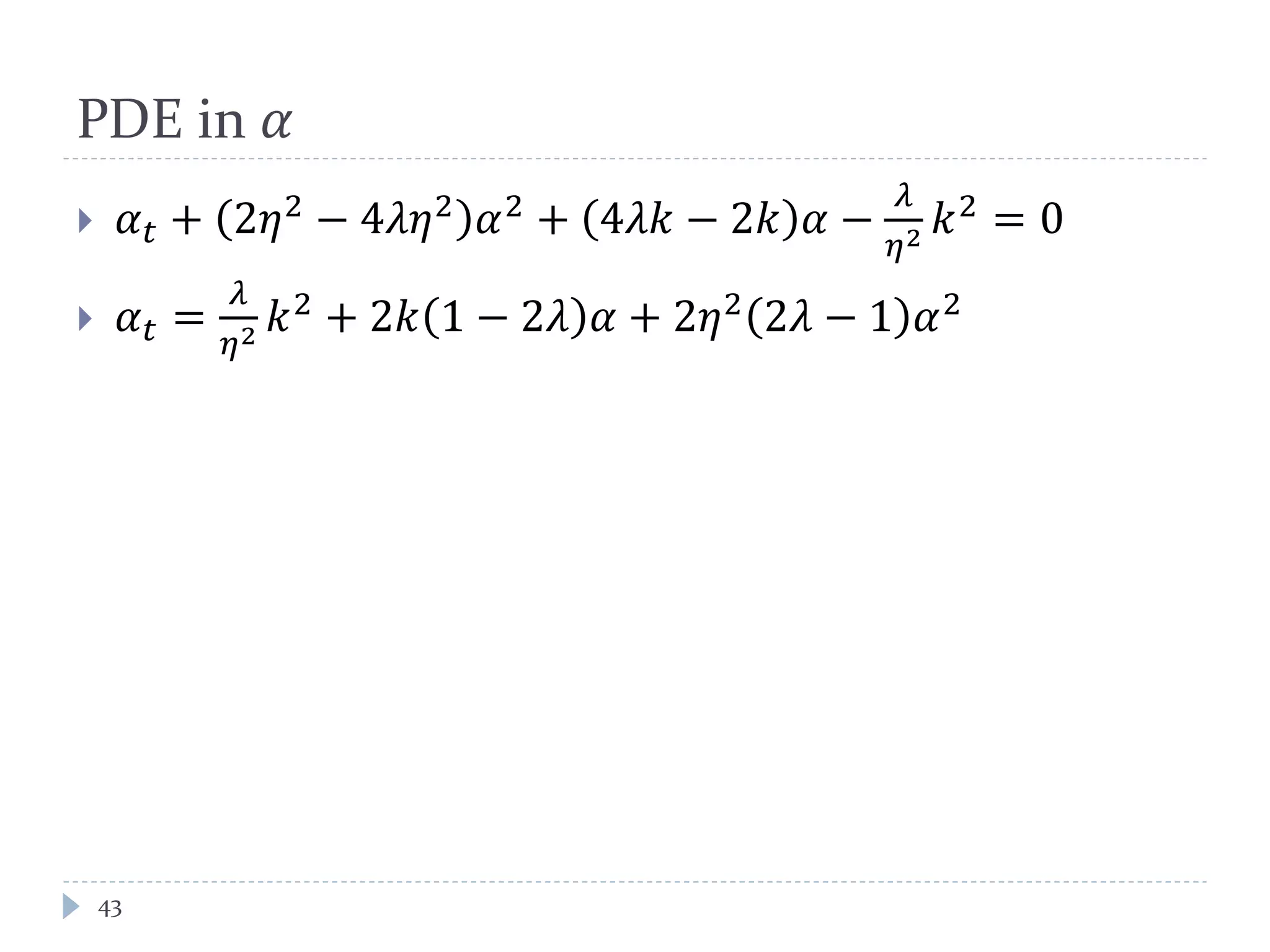PDE in 𝛼
 𝛼 𝑡 + 2𝜂2
− 4𝜆𝜆2
𝛼2
+ 4𝜆𝑘 − 2𝑘 𝛼 −
𝜆
𝜂2 𝑘2
= 0
 𝛼 𝑡 =
𝜆
𝜂2 𝑘2
+ 2𝑘 1 − 2𝜆 𝛼 + 2𝜂2
2𝜆 − 1 𝛼2
43
 