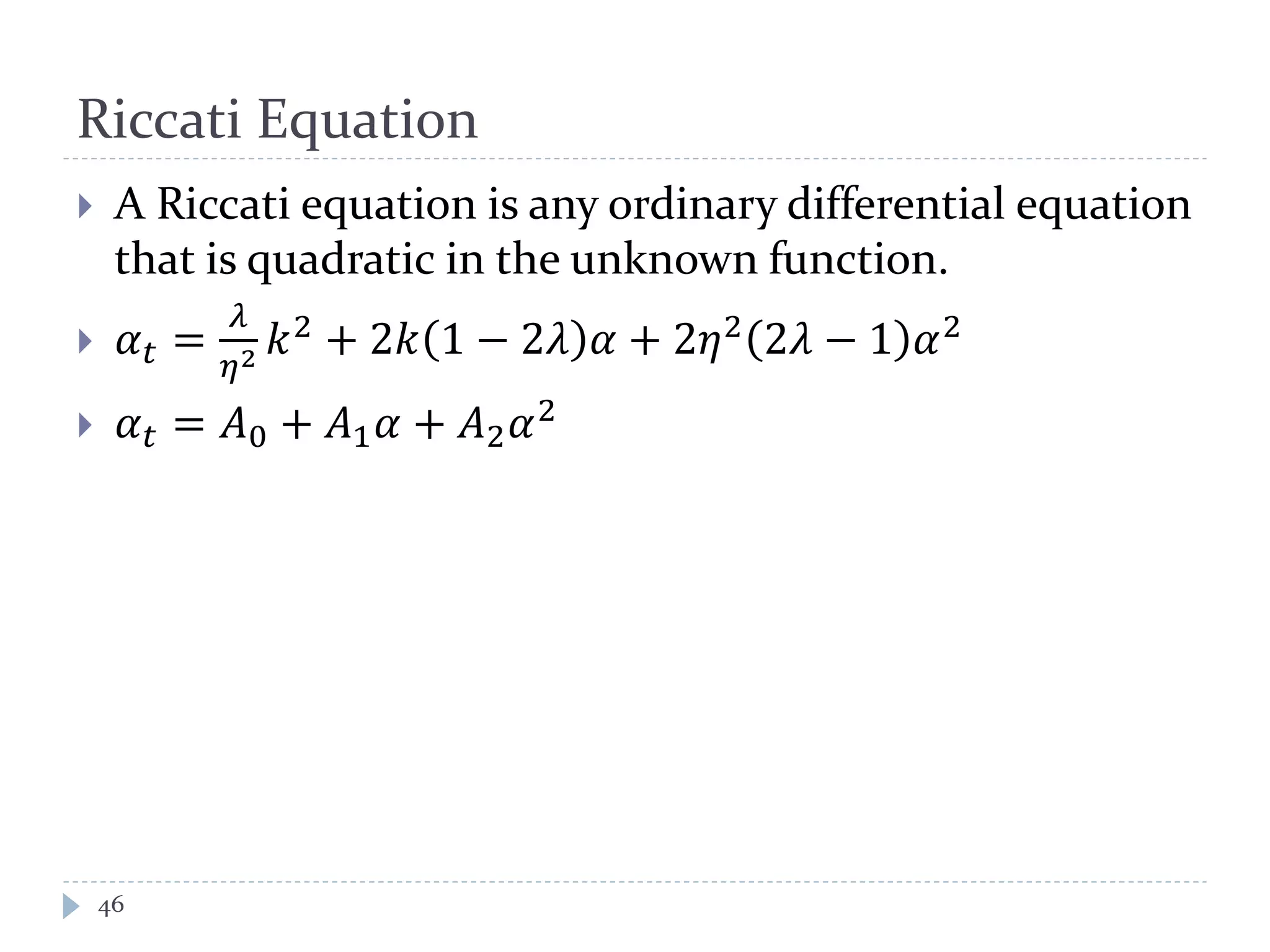 Riccati Equation
 A Riccati equation is any ordinary differential equation
that is quadratic in the unknown function.
 𝛼 𝑡 =
𝜆
𝜂2 𝑘2
+ 2𝑘 1 − 2𝜆 𝛼 + 2𝜂2
2𝜆 − 1 𝛼2
 𝛼 𝑡 = 𝐴0 + 𝐴1 𝛼 + 𝐴2 𝛼2
46
 