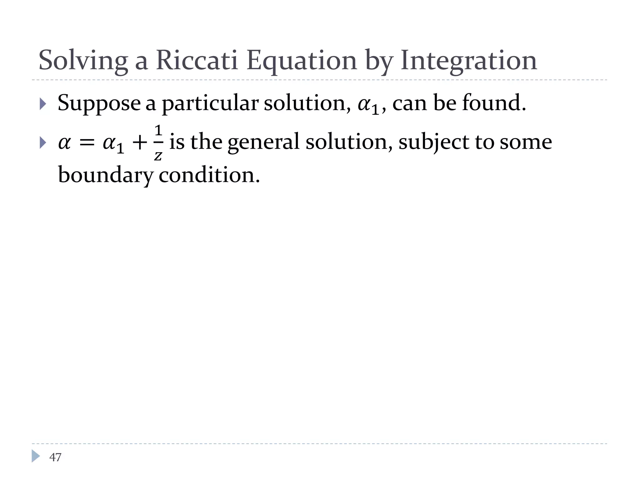 Solving a Riccati Equation by Integration
 Suppose a particular solution, 𝛼1, can be found.
 𝛼 = 𝛼1 +
1
𝑧
is the general solution, subject to some
boundary condition.
47
 
