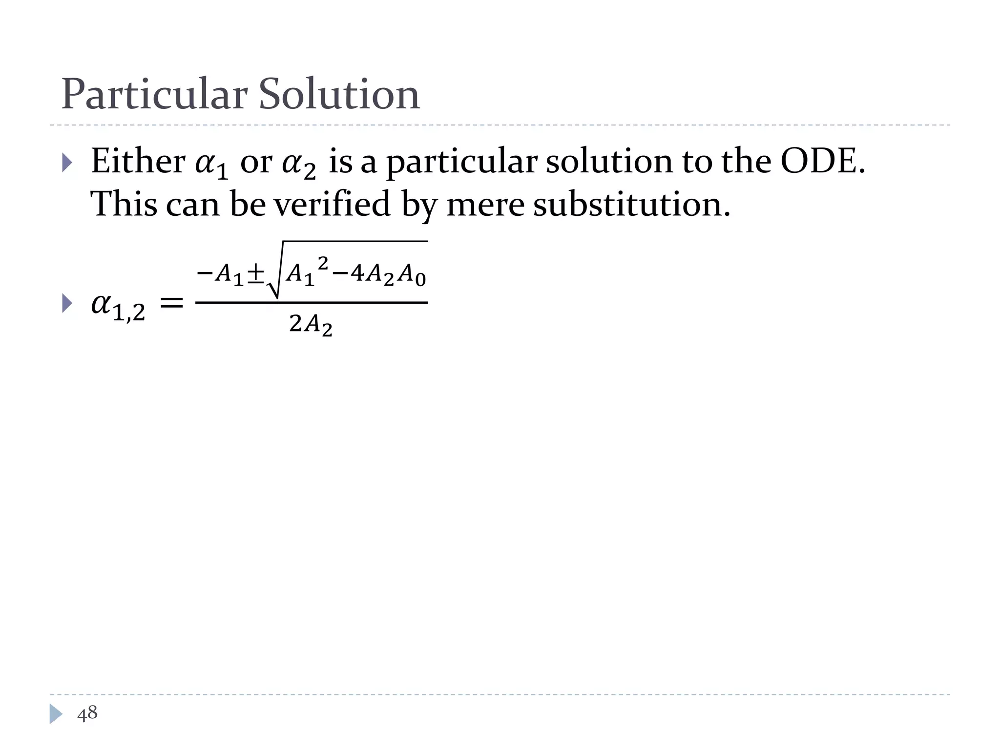 Particular Solution
 Either 𝛼1 or 𝛼2 is a particular solution to the ODE.
This can be verified by mere substitution.
 𝛼1,2 =
−𝐴1± 𝐴1
2
−4𝐴2 𝐴0
2𝐴2
48
 