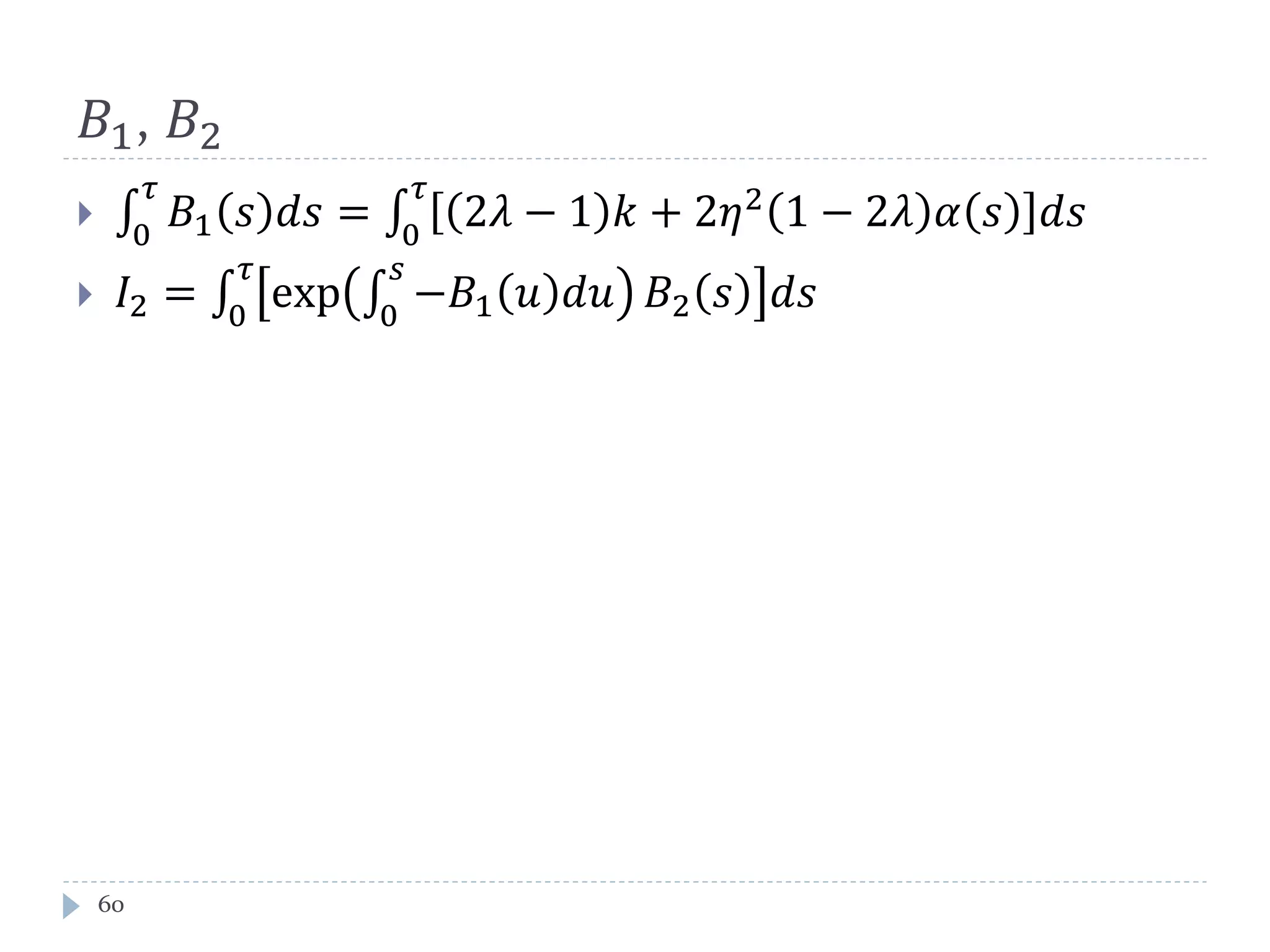 𝐵1, 𝐵2
 ∫ 𝐵1 𝑠 𝑑𝑑
𝜏
0
= ∫ 2𝜆 − 1 𝑘 + 2𝜂2
1 − 2𝜆 𝛼 𝑠 𝑑𝑑
𝜏
0
 𝐼2 = ∫ exp ∫ −𝐵1 𝑢 𝑑𝑑
𝑠
0
𝐵2 𝑠 𝑑𝑑
𝜏
0
60
 