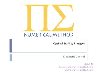 Optimal Trading Strategies
Stochastic Control
Haksun Li
haksun.li@numericalmethod.com
www.numericalmethod.com
 