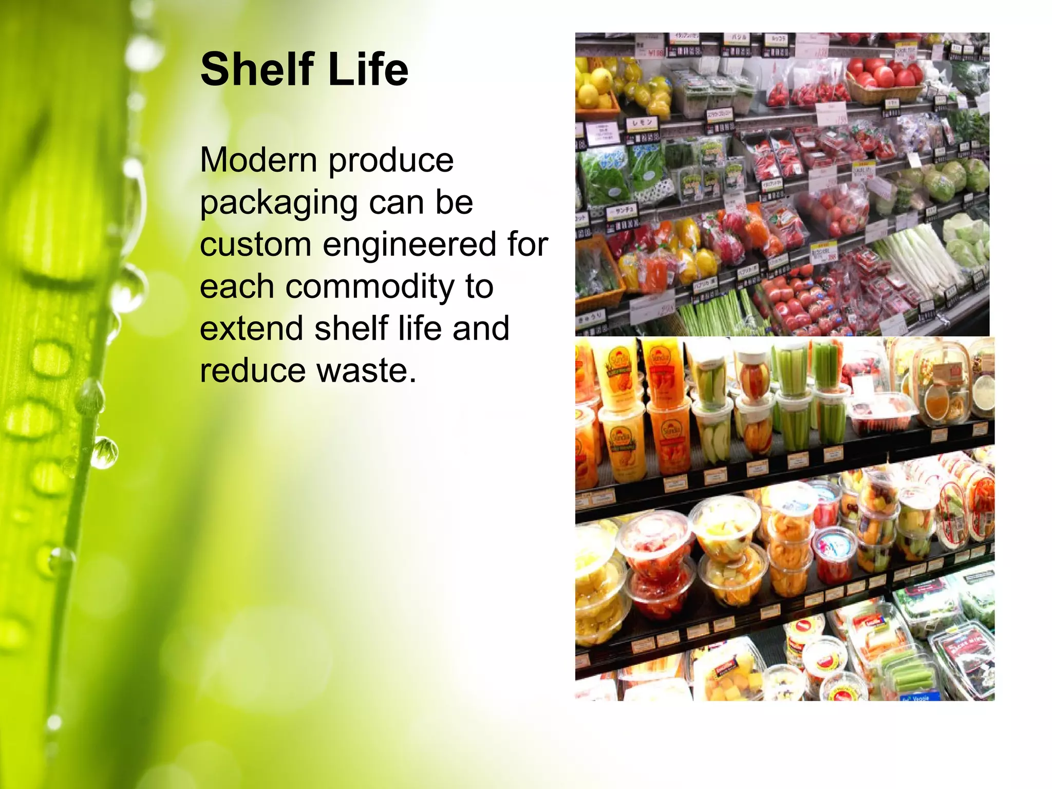 Shelf Life
Modern produce
packaging can be
custom engineered for
each commodity to
extend shelf life and
reduce waste.
 