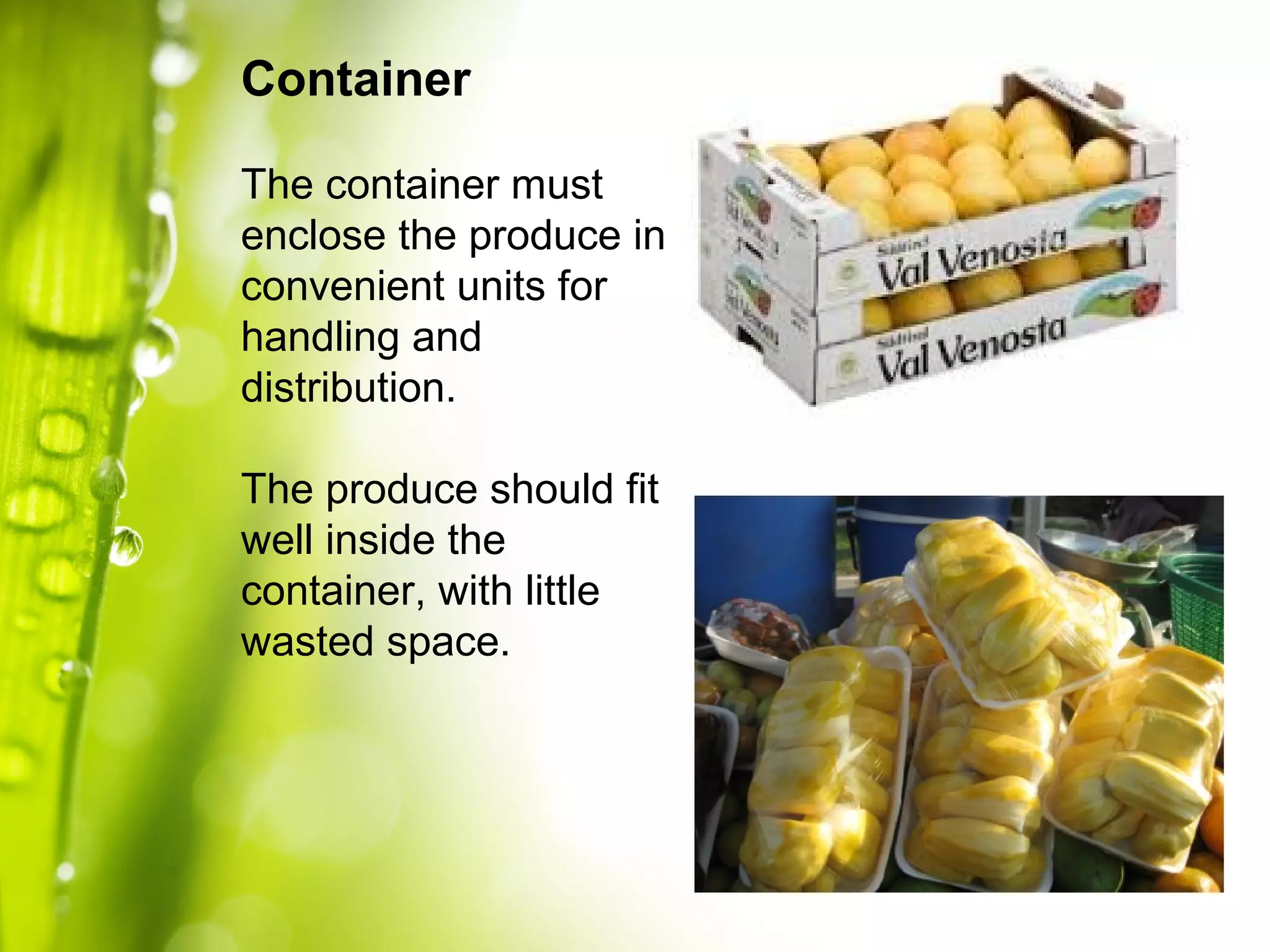 Container
The container must
enclose the produce in
convenient units for
handling and
distribution.
The produce should fit
well inside the
container, with little
wasted space.
 