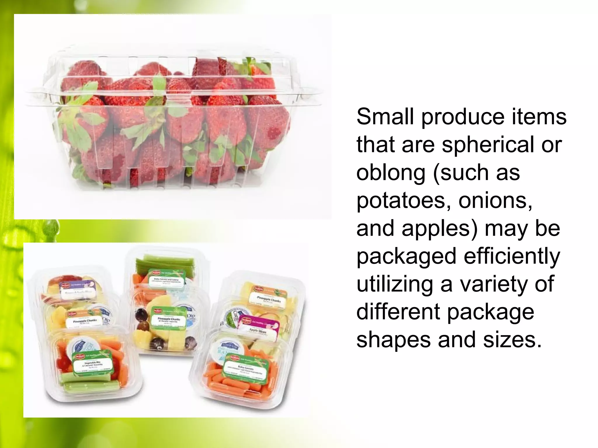 Small produce items
that are spherical or
oblong (such as
potatoes, onions,
and apples) may be
packaged efficiently
utilizing a variety of
different package
shapes and sizes.
 