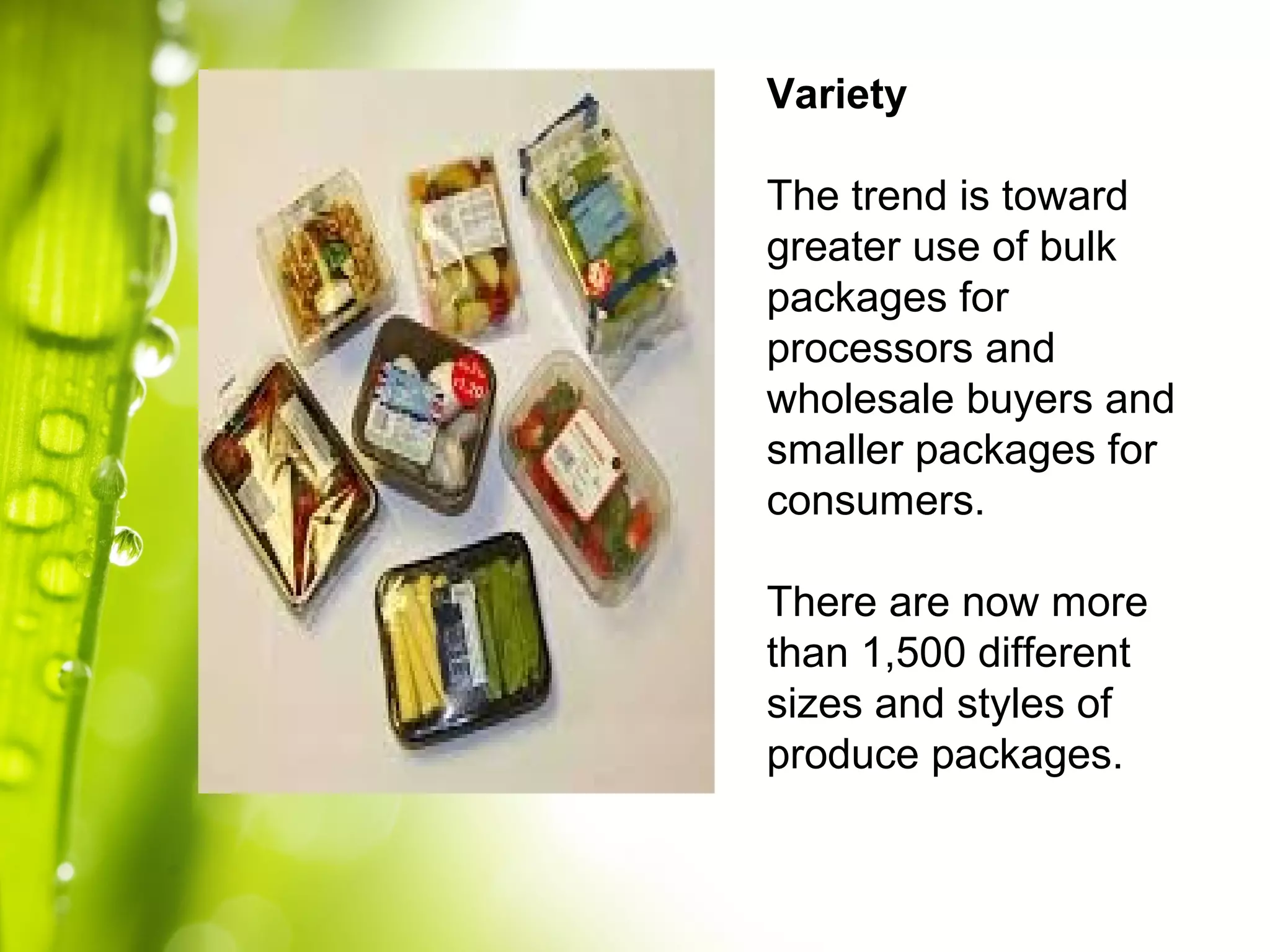 Variety
The trend is toward
greater use of bulk
packages for
processors and
wholesale buyers and
smaller packages for
consumers.
There are now more
than 1,500 different
sizes and styles of
produce packages.
 