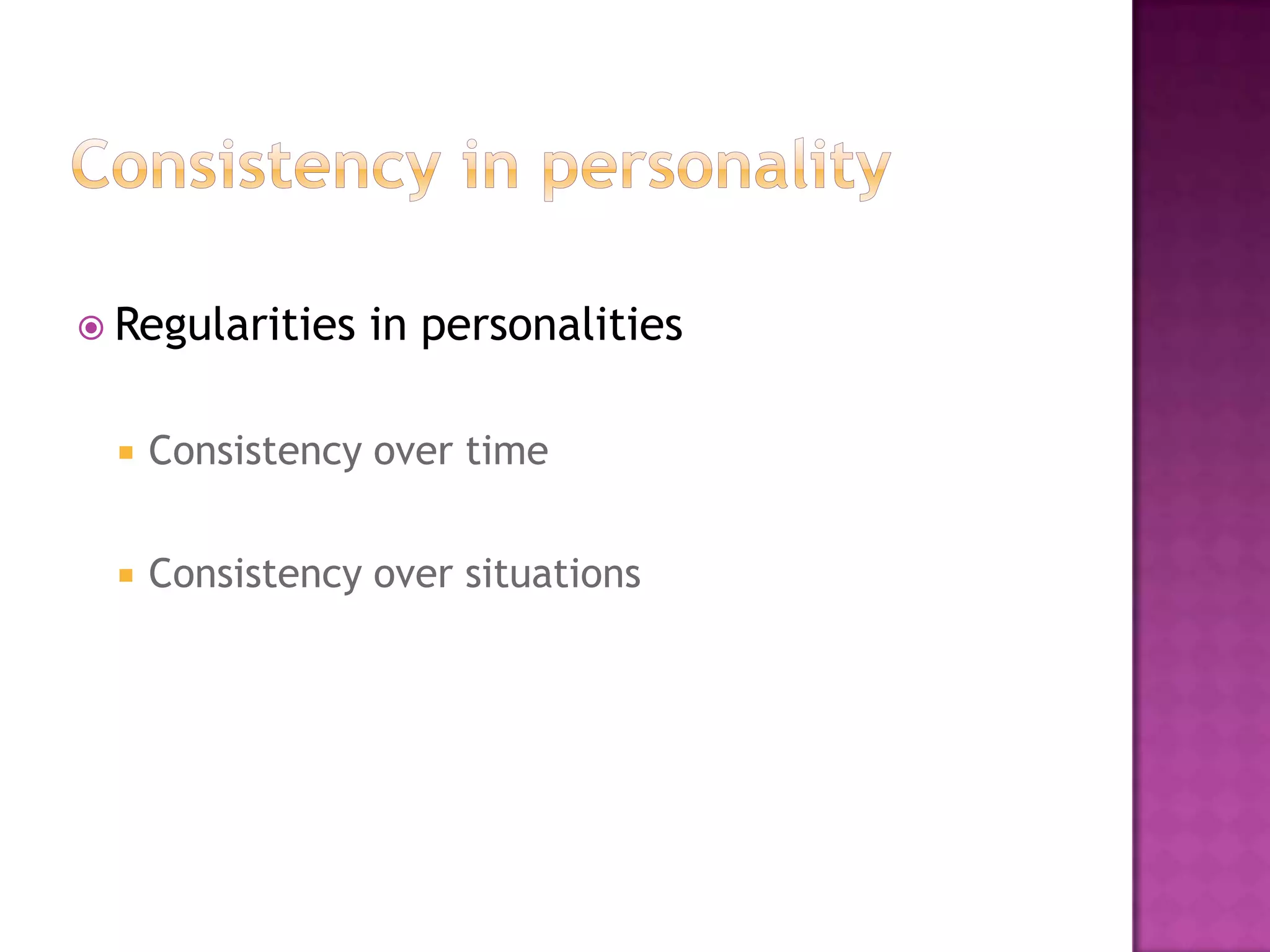  Regularities    in personalities

     Consistency over time


     Consistency over situations
 
