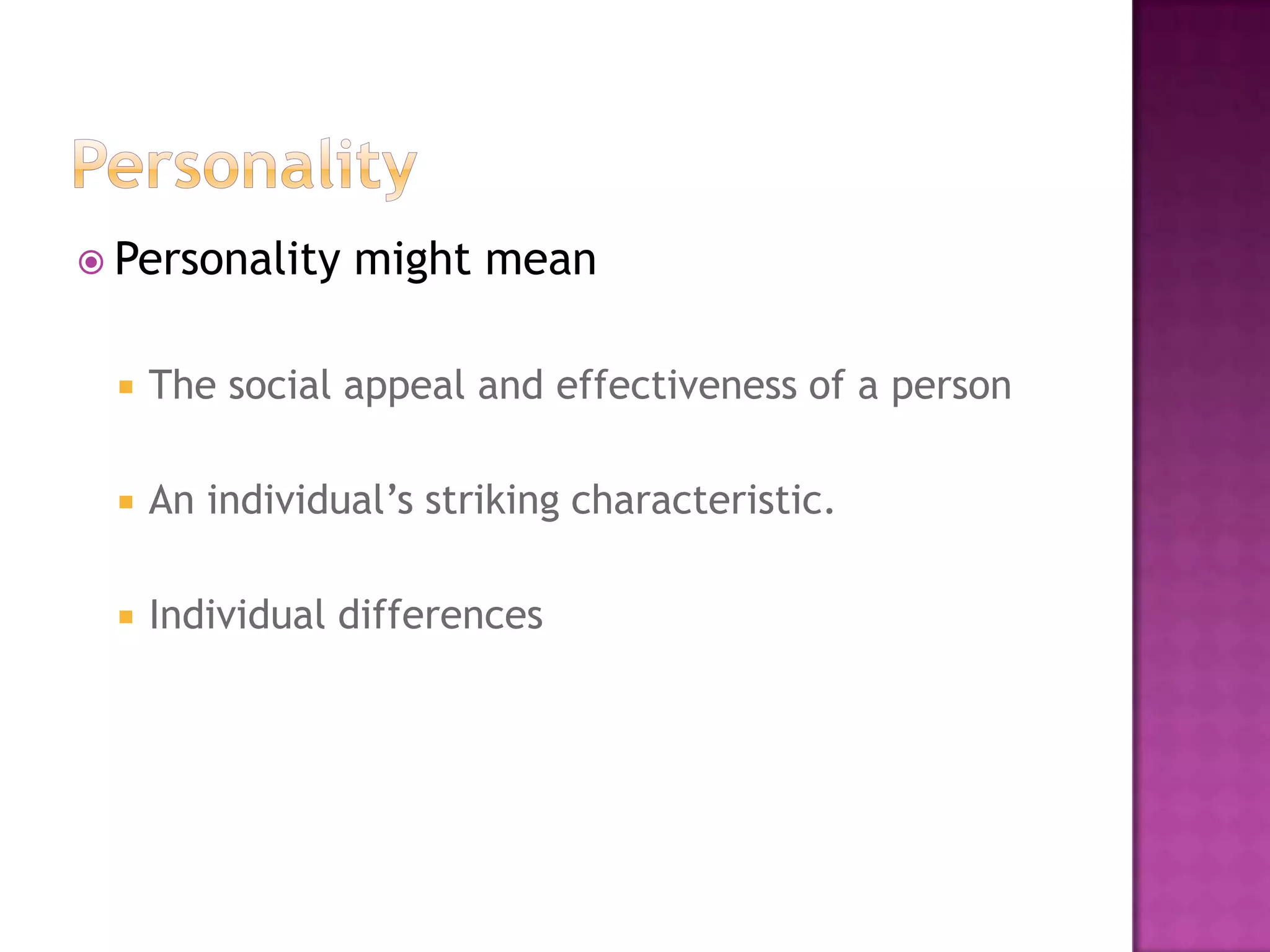  Personality   might mean

    The social appeal and effectiveness of a person

    An individual’s striking characteristic.

    Individual differences
 