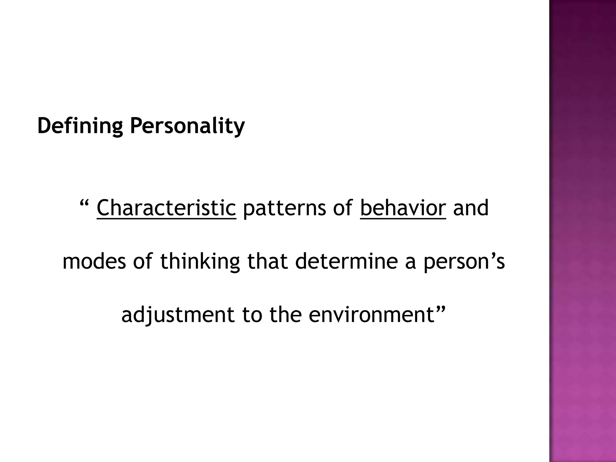 Defining Personality


   “ Characteristic patterns of behavior and

  modes of thinking that determine a person’s

        adjustment to the environment”
 