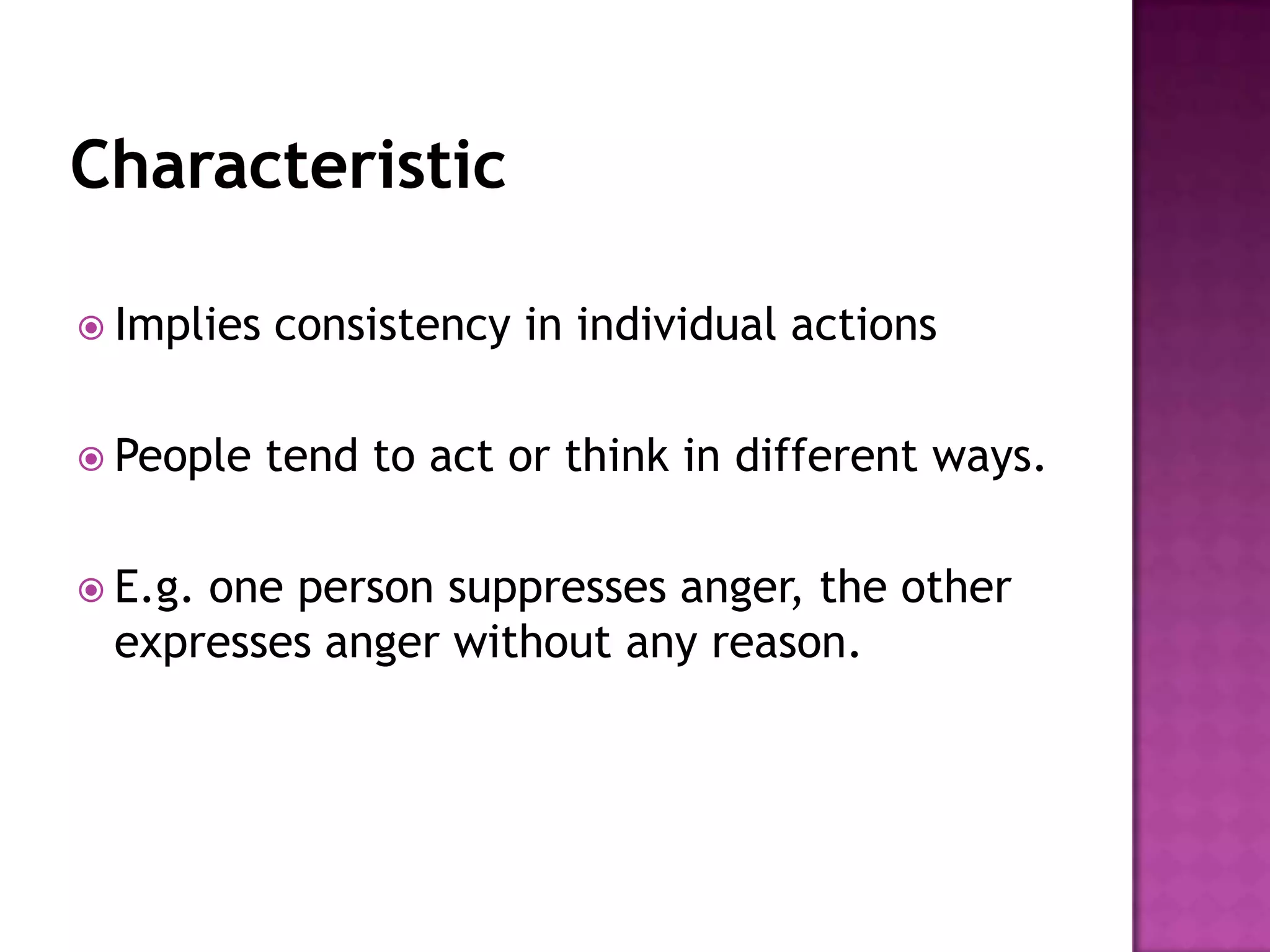  Implies   consistency in individual actions

 People    tend to act or think in different ways.

 E.g.
     one person suppresses anger, the other
 expresses anger without any reason.
 