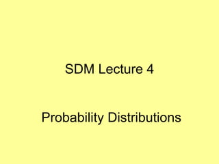 SDM Lecture 4
Probability Distributions
 