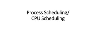 Process Scheduling/
CPU Scheduling
 