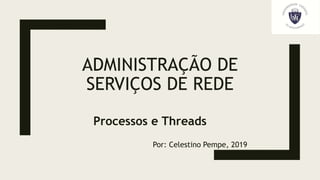 ADMINISTRAÇÃO DE
SERVIÇOS DE REDE
Processos e Threads
Por: Celestino Pempe, 2019
 