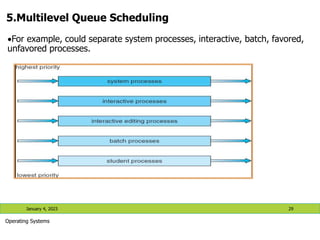 5.Multilevel Queue Scheduling
January 4, 2023 29
Operating Systems
For example, could separate system processes, interactive, batch, favored,
unfavored processes.
 