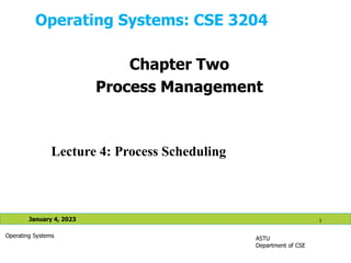 Operating Systems: CSE 3204
ASTU
Department of CSE
January 4, 2023 1
Operating Systems
Lecture 4: Process Scheduling
Chapter Two
Process Management
 