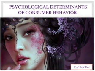 PSYCHOLOGICAL DETERMINANTS
OF CONSUMER BEHAVIOR
Prof. SAVICA
 