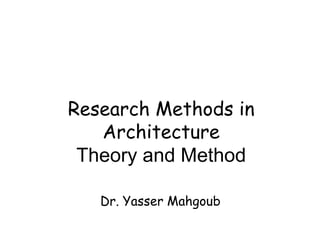 Research Methods in
   Architecture
 Theory and Method

   Dr. Yasser Mahgoub
 