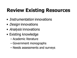 Review Existing Resources Instrumentation  innovations Design  innovations Analysis  innovations Existing knowledge Academic literature Government monographs Needs assessments and surveys 