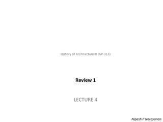 History of Architecture - II (AP-313) – Review 1
History of Architecture-II (AP-313)
Review 1
LECTURE 4
Nipesh P Narayanan
 