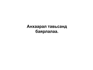 Анхаарал тавьсанд
баярлалаа.
 