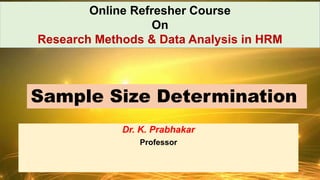 Dr. K. Prabhakar
Professor
Sample Size Determination
Online Refresher Course
On
Research Methods & Data Analysis in HRM
 