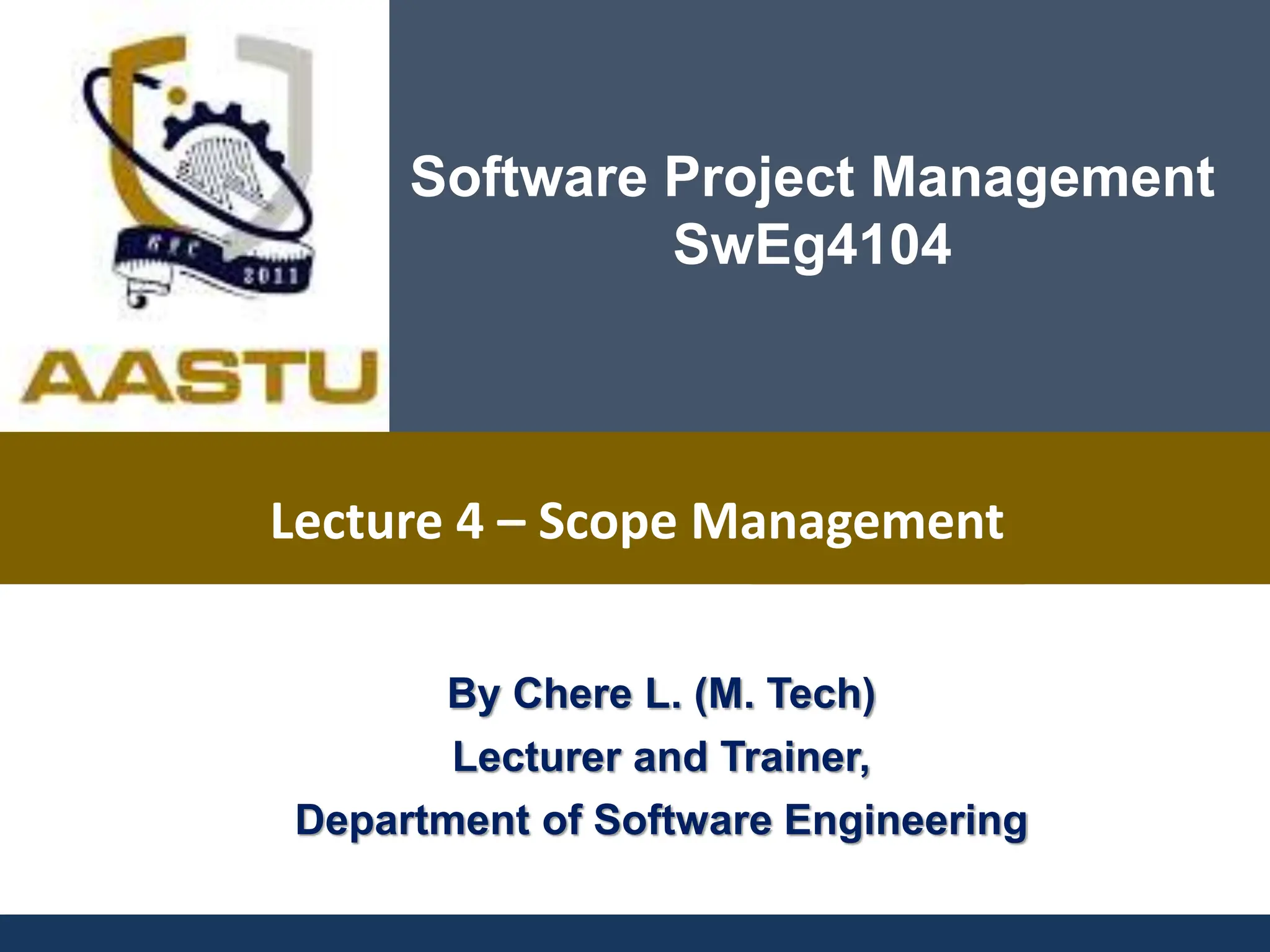 By Chere L. (M. Tech) Lecturer and Trainer, Department of Software Engineering Software Project Management SwEg4104 Lecture 4 – Scope Management 
