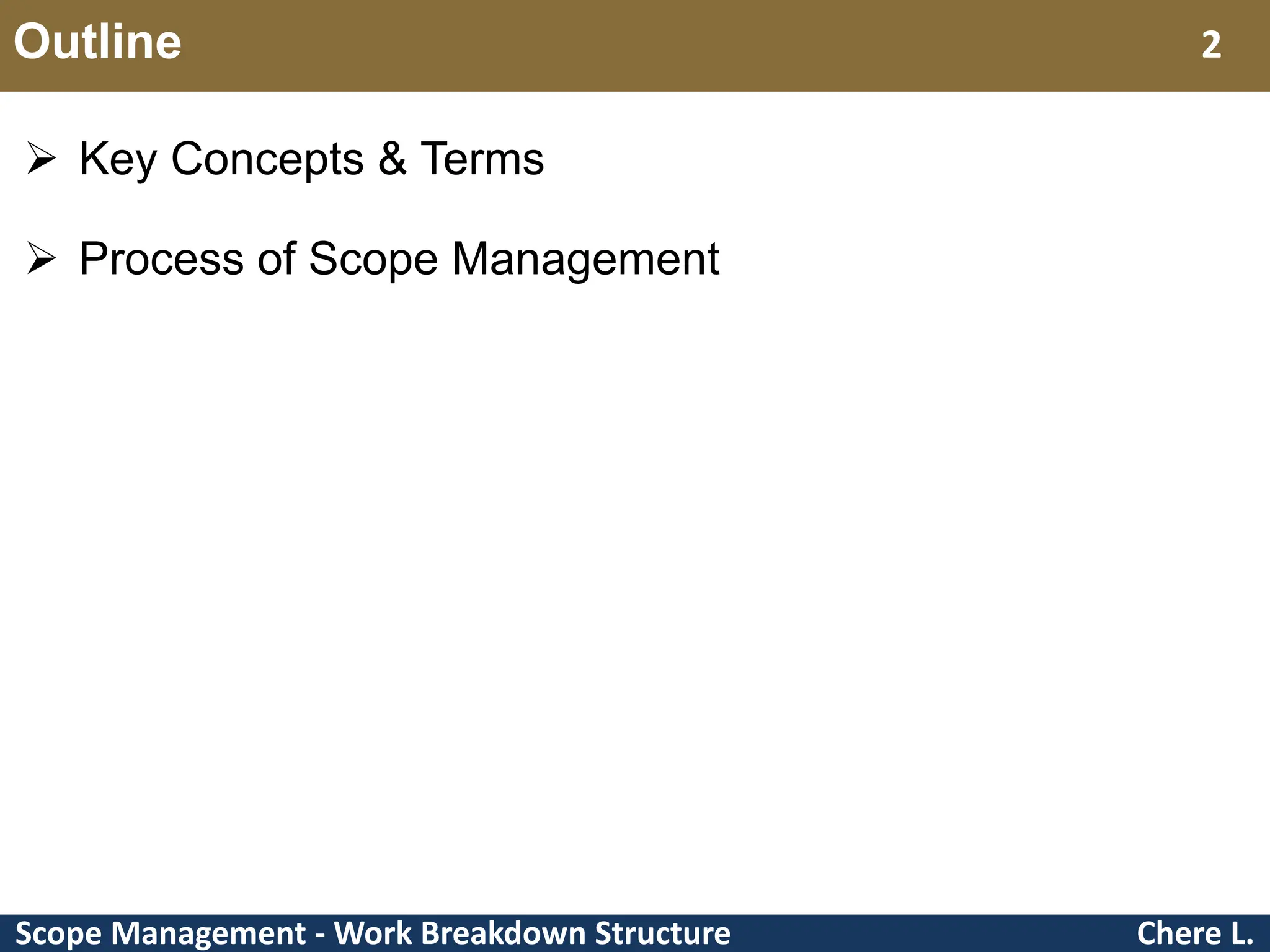 Scope Management - Work Breakdown Structure Outline  Key Concepts & Terms  Process of Scope Management Chere L. 2 