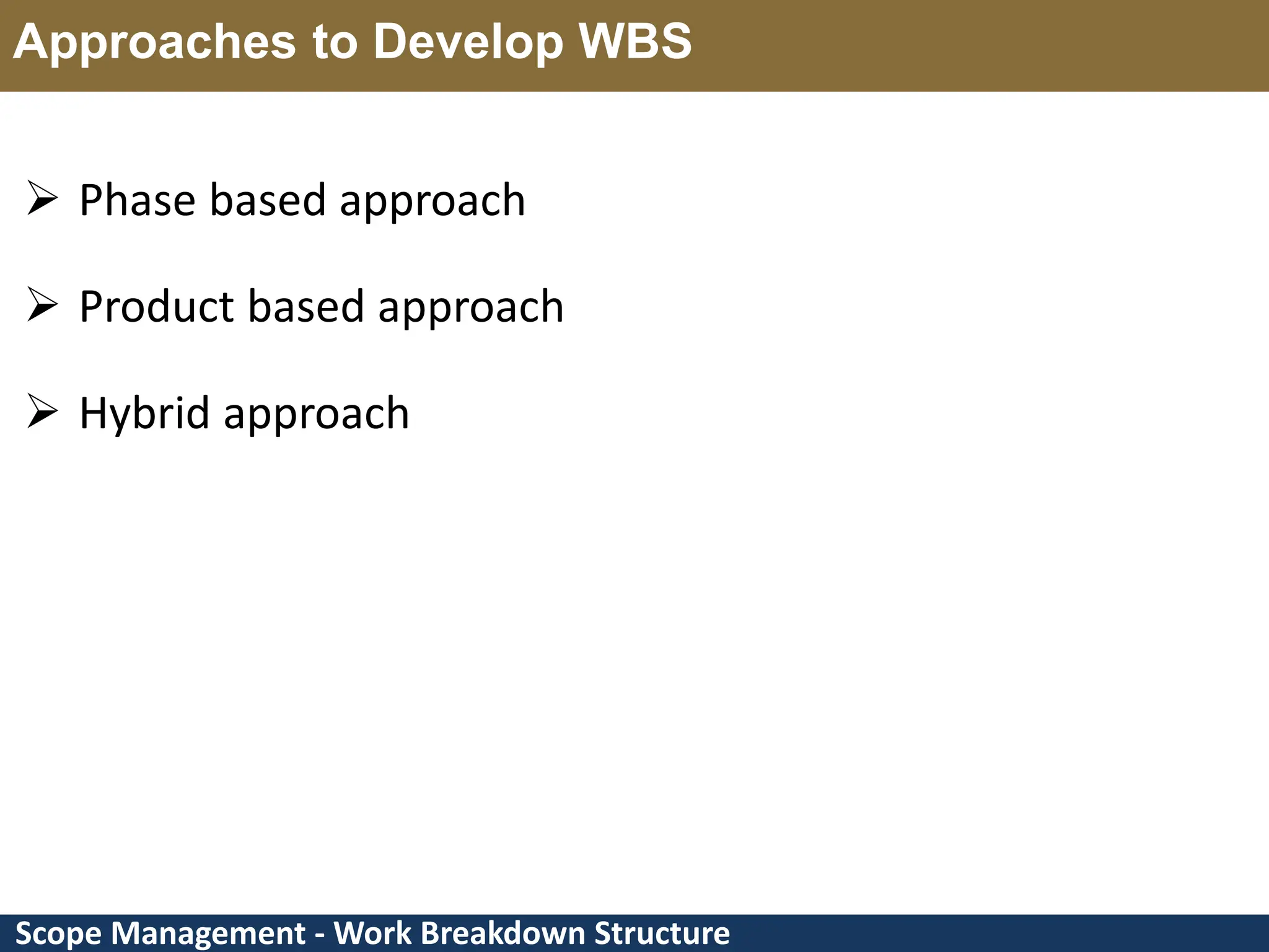 Scope Management - Work Breakdown Structure Approaches to Develop WBS  Phase based approach  Product based approach  Hybrid approach 