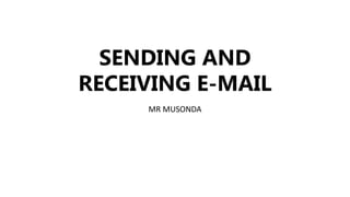 SENDING AND
RECEIVING E-MAIL
MR MUSONDA
 