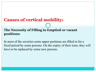 Causes of vertical mobility:

The Necessity of Filling in Emptied or vacant
positions:

In most of the societies some uppe...