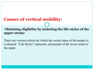 Causes of vertical mobility:

Obtaining eligibility by imitating the life-styles of the
upper strata:

There are various criteria by which the social status of the people is
evaluated. “Life Styles” represent, and people of the lower strata to
the upper.
 