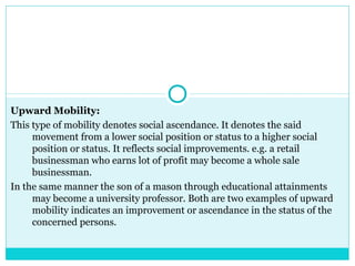 Upward Mobility:
This type of mobility denotes social ascendance. It denotes the said
     movement from a lower social po...