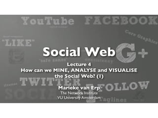 Social Web
                Lecture 4
How can we MINE, ANALYSE and VISUALISE
           the Social Web? (1)

            Marieke van Erp
            The Network Institute
           VU University Amsterdam
 