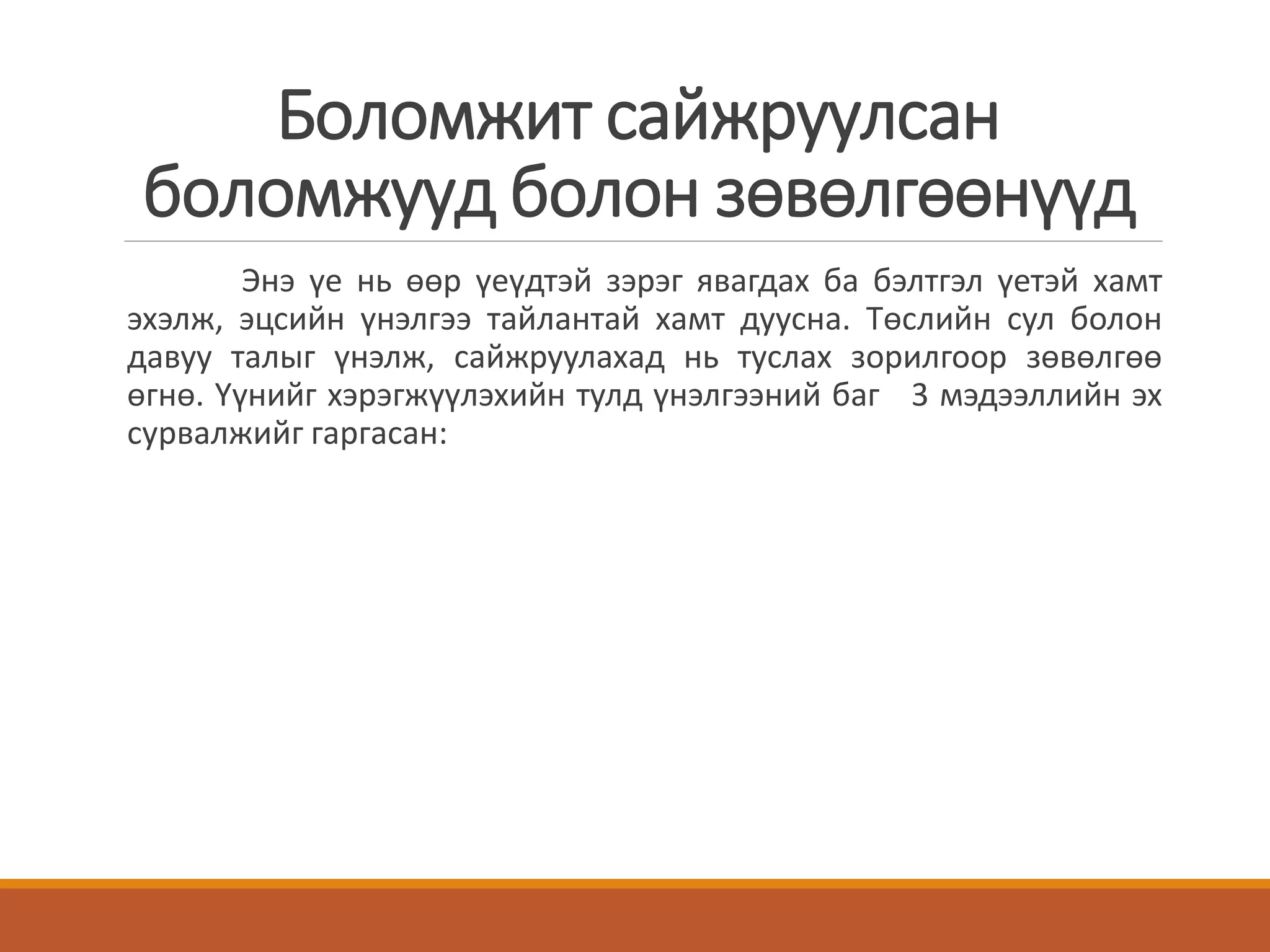 Боломжит сайжруулсан
боломжууд болон зөвөлгөөнүүд
Энэ үе нь өөр үеүдтэй зэрэг явагдах ба бэлтгэл үетэй хамт
эхэлж, эцсийн үнэлгээ тайлантай хамт дуусна. Төслийн сул болон
давуу талыг үнэлж, сайжруулахад нь туслах зорилгоор зөвөлгөө
өгнө. Үүнийг хэрэгжүүлэхийн тулд үнэлгээний баг 3 мэдээллийн эх
сурвалжийг гаргасан:
 